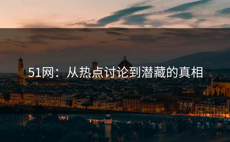 51网：从热点讨论到潜藏的真相