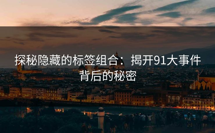 探秘隐藏的标签组合：揭开91大事件背后的秘密