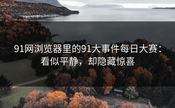 91网浏览器里的91大事件每日大赛：看似平静，却隐藏惊喜