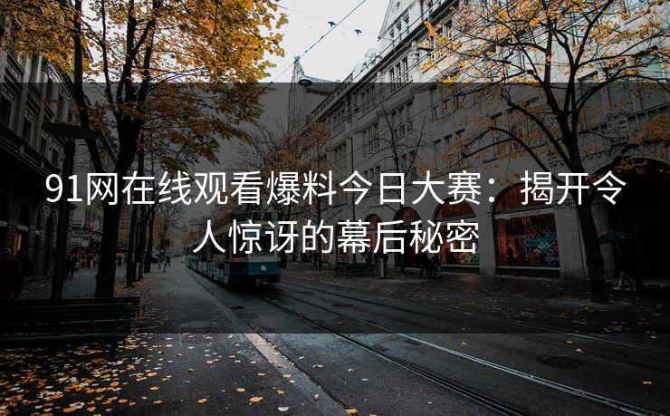 91网在线观看爆料今日大赛:揭开令人惊讶的幕后秘密