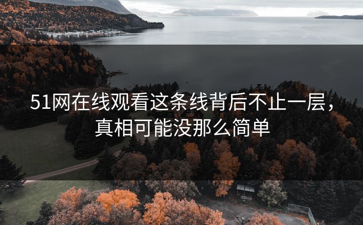 51网在线观看这条线背后不止一层,真相可能没那么简单 51网在线观看这条线背后不止一层,真相可能没那么简单