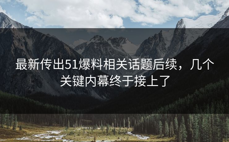 最新传出51爆料相关话题后续,几个关键内幕终于接上了 最新传出51爆料相关话题后续,几个关键内幕终于接上了
