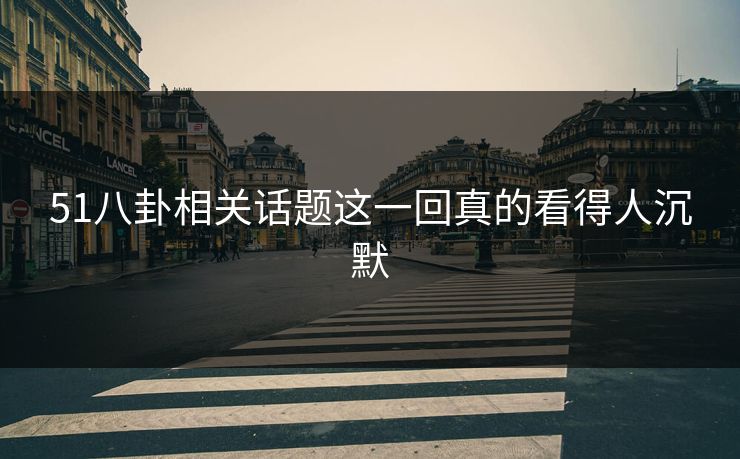 51八卦相关话题这一回真的看得人沉默