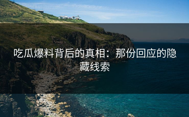 吃瓜爆料背后的真相:那份回应的隐藏线索
