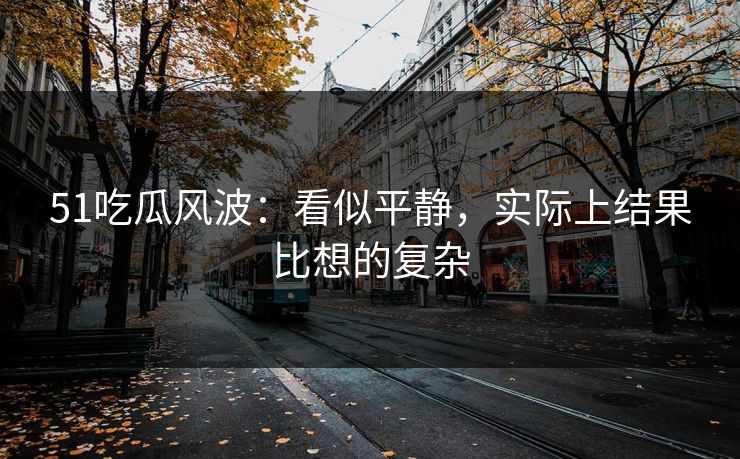 51吃瓜风波:看似平静,实际上结果比想的复杂