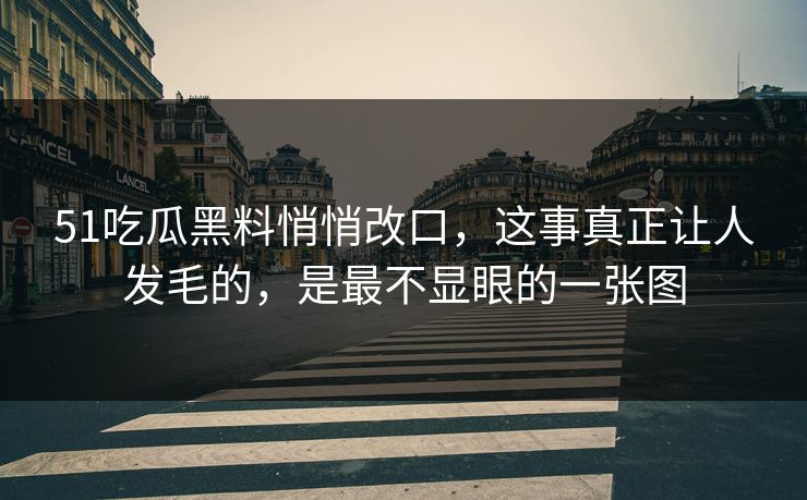 51吃瓜黑料悄悄改口,这事真正让人发毛的,是最不显眼的一张图