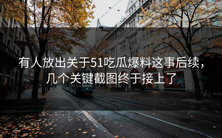有人放出关于51吃瓜爆料这事后续，几个关键截图终于接上了