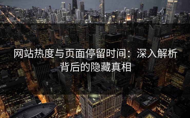 网站热度与页面停留时间:深入解析背后的隐藏真相