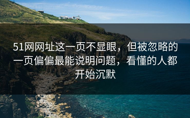 51网网址这一页不显眼，但被忽略的一页偏偏最能说明问题，看懂的人都开始沉默