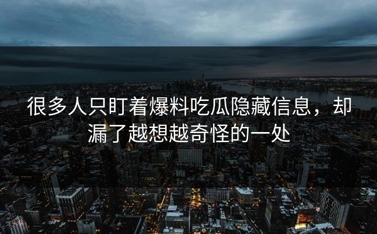 很多人只盯着爆料吃瓜隐藏信息，却漏了越想越奇怪的一处