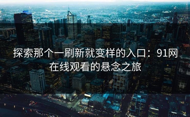 探索那个一刷新就变样的入口：91网在线观看的悬念之旅