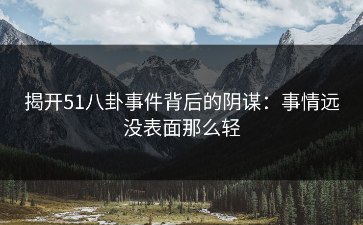 揭开51八卦事件背后的阴谋：事情远没表面那么轻