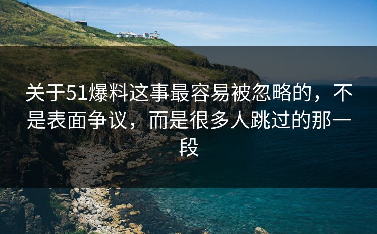 关于51爆料这事最容易被忽略的，不是表面争议，而是很多人跳过的那一段